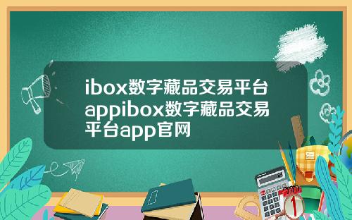 ibox数字藏品交易平台appibox数字藏品交易平台app官网