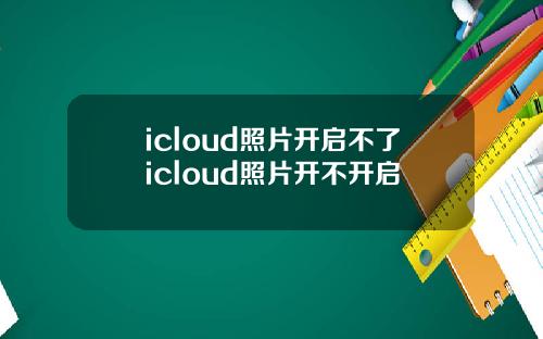 icloud照片开启不了icloud照片开不开启