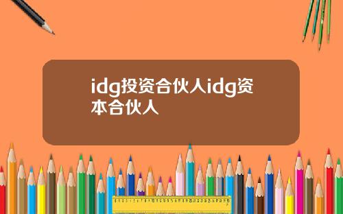 idg投资合伙人idg资本合伙人