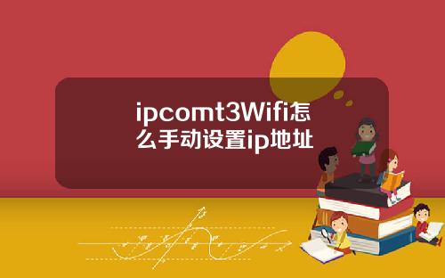 ipcomt3Wifi怎么手动设置ip地址