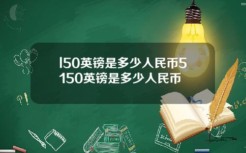 l50英镑是多少人民币5150英镑是多少人民币