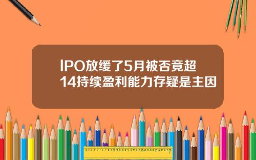 lPO放缓了5月被否竟超14持续盈利能力存疑是主因