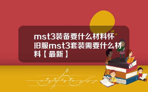 mst3装备要什么材料怀旧服mst3套装需要什么材料【最新】
