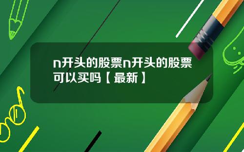 n开头的股票n开头的股票可以买吗【最新】