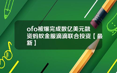ofo被爆完成数亿美元融资蚂蚁金服滴滴联合投资【最新】