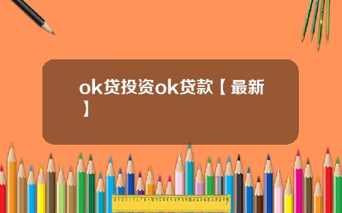 ok贷投资ok贷款【最新】