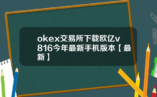 okex交易所下载欧亿v816今年最新手机版本【最新】