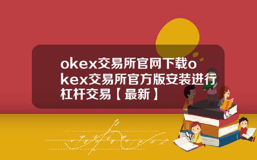 okex交易所官网下载okex交易所官方版安装进行杠杆交易【最新】