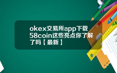 okex交易所app下载58coin这些亮点你了解了吗【最新】