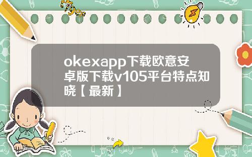 okexapp下载欧意安卓版下载v105平台特点知晓【最新】