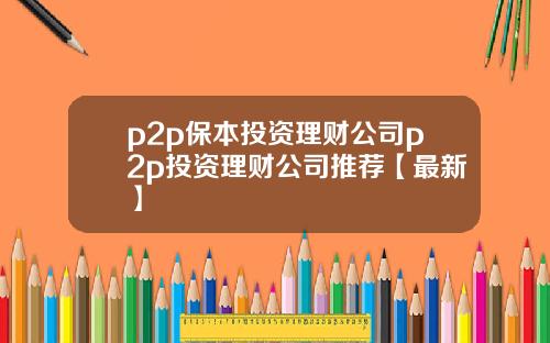 p2p保本投资理财公司p2p投资理财公司推荐【最新】