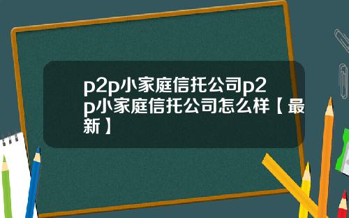 p2p小家庭信托公司p2p小家庭信托公司怎么样【最新】