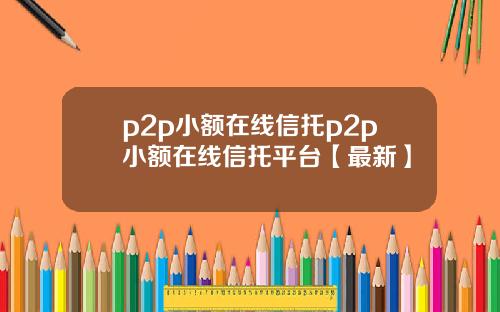 p2p小额在线信托p2p小额在线信托平台【最新】