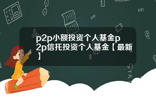 p2p小额投资个人基金p2p信托投资个人基金【最新】