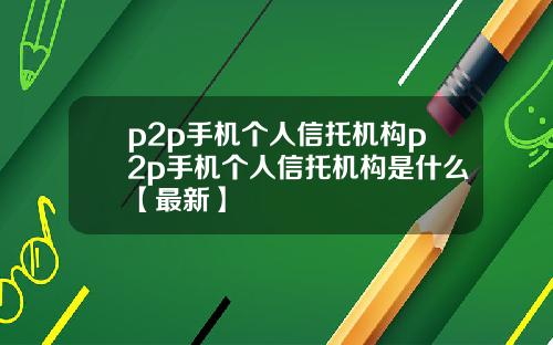 p2p手机个人信托机构p2p手机个人信托机构是什么【最新】