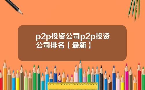 p2p投资公司p2p投资公司排名【最新】