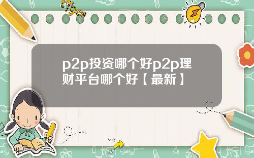 p2p投资哪个好p2p理财平台哪个好【最新】