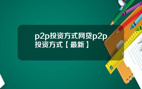 p2p投资方式网贷p2p投资方式【最新】