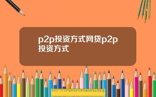 p2p投资方式网贷p2p投资方式