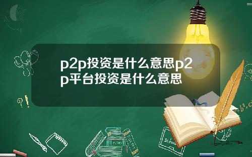 p2p投资是什么意思p2p平台投资是什么意思