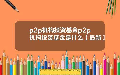 p2p机构投资基金p2p机构投资基金是什么【最新】