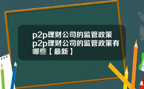 p2p理财公司的监管政策p2p理财公司的监管政策有哪些【最新】