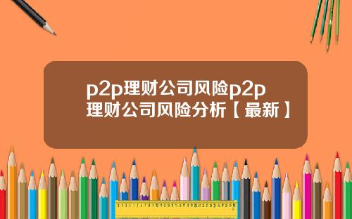p2p理财公司风险p2p理财公司风险分析【最新】