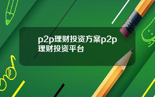 p2p理财投资方案p2p理财投资平台