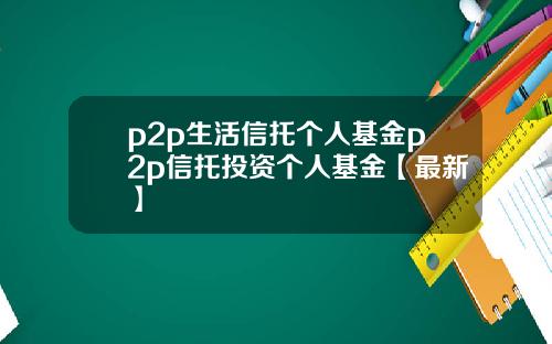 p2p生活信托个人基金p2p信托投资个人基金【最新】