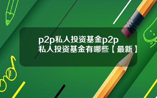 p2p私人投资基金p2p私人投资基金有哪些【最新】