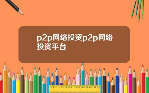 p2p网络投资p2p网络投资平台