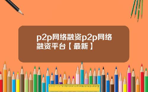 p2p网络融资p2p网络融资平台【最新】
