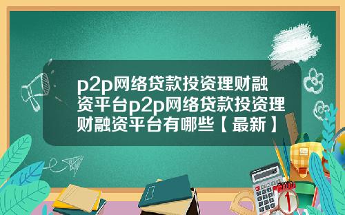 p2p网络贷款投资理财融资平台p2p网络贷款投资理财融资平台有哪些【最新】