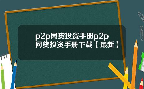 p2p网贷投资手册p2p网贷投资手册下载【最新】