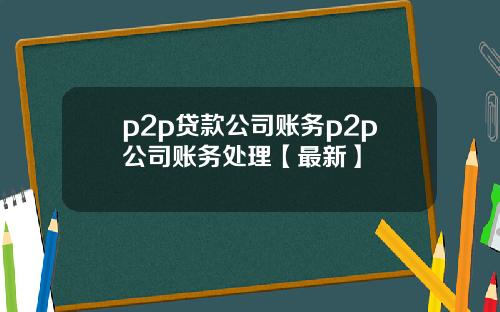 p2p贷款公司账务p2p公司账务处理【最新】
