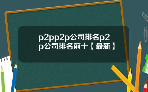 p2pp2p公司排名p2p公司排名前十【最新】