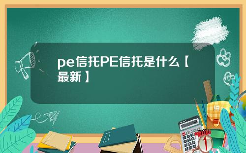 pe信托PE信托是什么【最新】