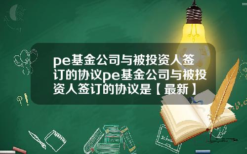 pe基金公司与被投资人签订的协议pe基金公司与被投资人签订的协议是【最新】
