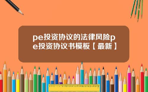 pe投资协议的法律风险pe投资协议书模板【最新】