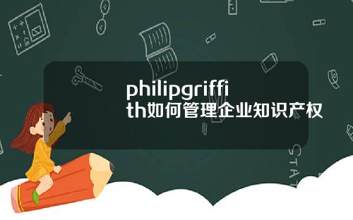 philipgriffith如何管理企业知识产权