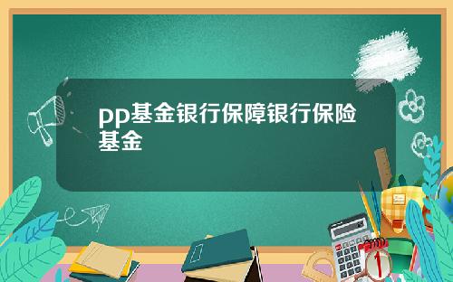 pp基金银行保障银行保险基金