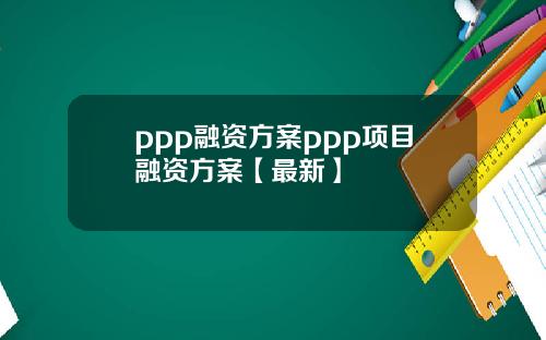 ppp融资方案ppp项目融资方案【最新】