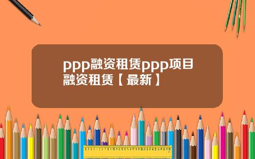 ppp融资租赁ppp项目融资租赁【最新】
