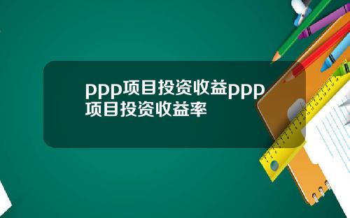 ppp项目投资收益ppp项目投资收益率