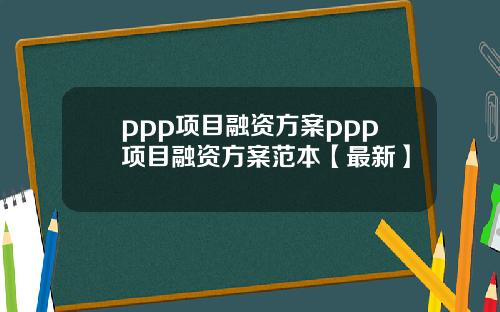 ppp项目融资方案ppp项目融资方案范本【最新】