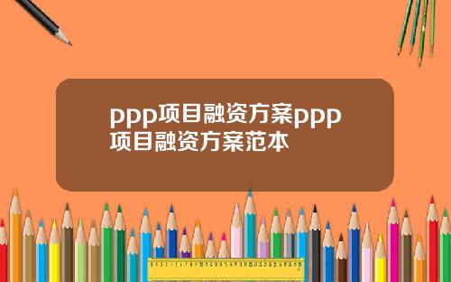 ppp项目融资方案ppp项目融资方案范本