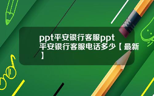 ppt平安银行客服ppt平安银行客服电话多少【最新】