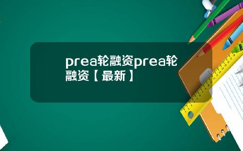 prea轮融资prea轮融资【最新】