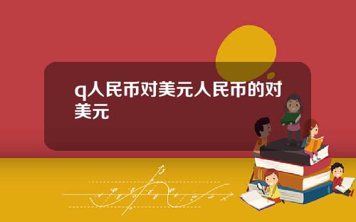 q人民币对美元人民币的对美元