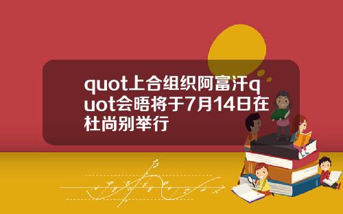 quot上合组织阿富汗quot会晤将于7月14日在杜尚别举行